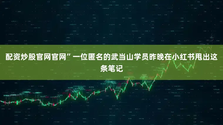 配資炒股官網官網”一位匿名的武當山學員昨晚在小紅書甩出這條筆記