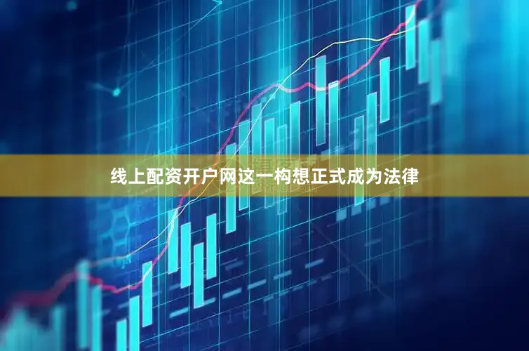 線上配資開戶網(wǎng)這一構(gòu)想正式成為法律