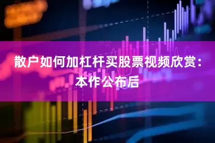 散戶如何加杠桿買股票視頻欣賞：本作公布后